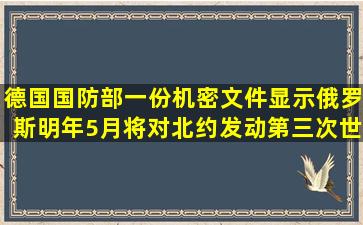 德国国防部一份机密文件显示俄罗斯明年5月将对北约发动第三次世界...