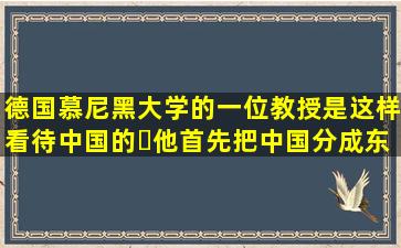 德国慕尼黑大学的一位教授是这样看待中国的他首先把中国分成东部...