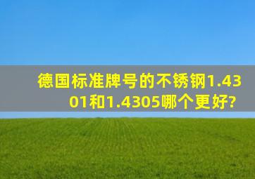 德国标准牌号的不锈钢1.4301和1.4305哪个更好?