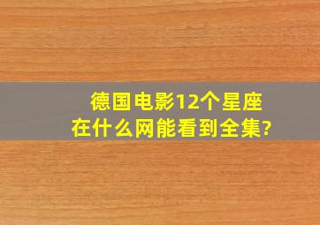 德国电影12个星座在什么网能看到全集?