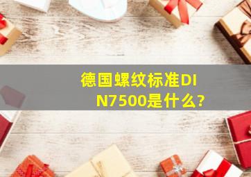 德国螺纹标准DIN7500是什么?