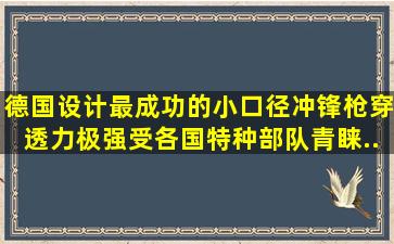 德国设计最成功的小口径冲锋枪,穿透力极强,受各国特种部队青睐...