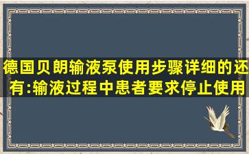 德国贝朗输液泵使用步骤详细的还有:输液过程中患者要求停止使用去...