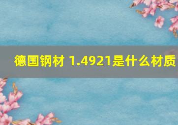 德国钢材 1.4921是什么材质