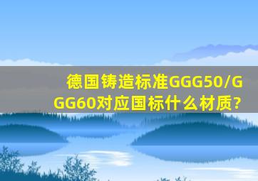 德国铸造标准GGG50/GGG60对应国标什么材质?