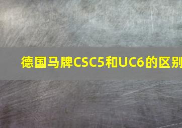 德国马牌CSC5和UC6的区别