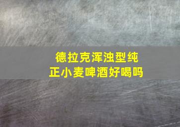 德拉克浑浊型纯正小麦啤酒好喝吗