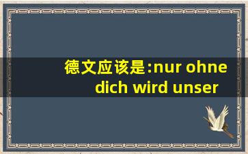 德文(应该是):nur ohne dich wird unsere Liebe ...