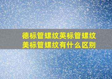 德标管螺纹、英标管螺纹、美标管螺纹有什么区别(