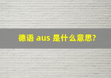 德语 aus 是什么意思?