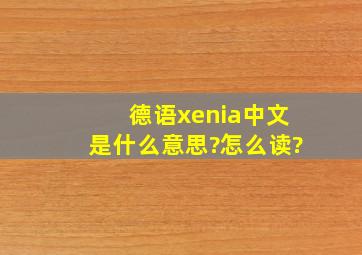 德语xenia中文是什么意思?怎么读?