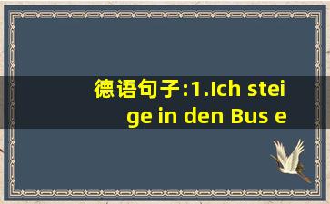 德语句子:1.Ich steige in den Bus ein. 2.Ich steige aus dem Bus aus. ...