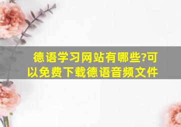 德语学习网站有哪些?可以免费下载德语音频文件。 、