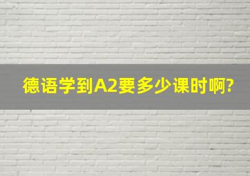 德语学到A2要多少课时啊?