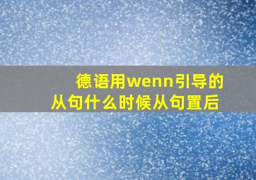 德语用wenn引导的从句,什么时候从句置后