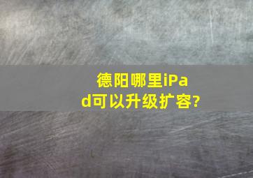 德阳哪里iPad可以升级扩容?