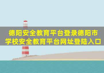 德阳安全教育平台登录,德阳市学校安全教育平台网址登陆入口