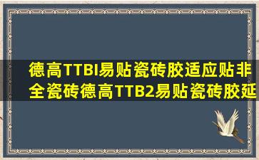 德高TTBI易贴瓷砖胶适应贴非全瓷砖德高TTB2易贴瓷砖胶延应贴全...