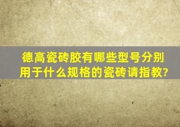 德高瓷砖胶有哪些型号,分别用于什么规格的瓷砖,请指教?