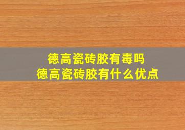 德高瓷砖胶有毒吗 德高瓷砖胶有什么优点