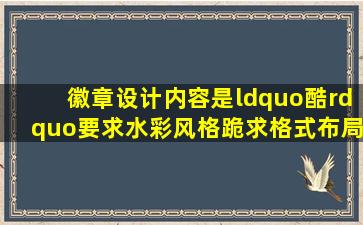 徽章设计,内容是“酷”,要求水彩风格,跪求格式布局。懂画画的来~~