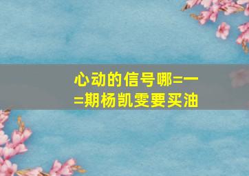 心动的信号哪=一=期杨凯雯要买油