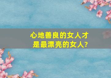 心地善良的女人才是最漂亮的女人?