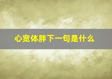 心宽体胖下一句是什么