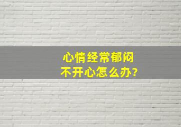 心情经常郁闷不开心怎么办?