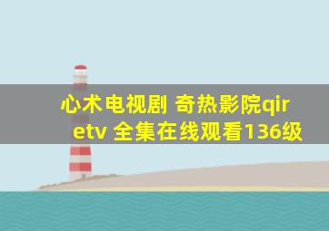 心术电视剧 奇热影院qiretv 全集在线观看136级