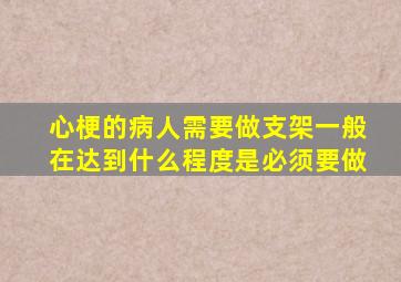 心梗的病人需要做支架一般在达到什么程度是必须要做(