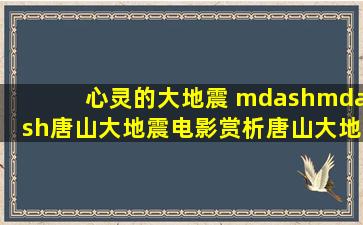 心灵的大地震 ——《唐山大地震》电影赏析(唐山大地震)影评 