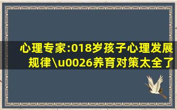 心理专家:018岁孩子,心理发展规律\u0026养育对策(太全了) 