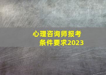 心理咨询师报考条件要求2023