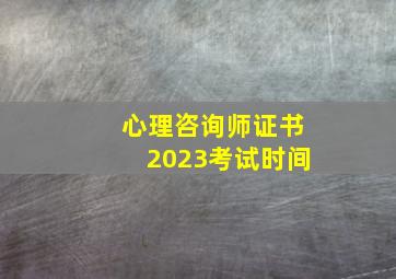 心理咨询师证书2023考试时间