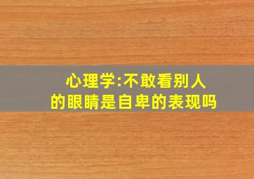 心理学:不敢看别人的眼睛是自卑的表现吗