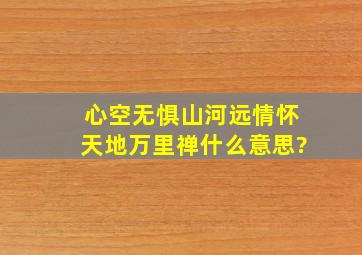 心空无惧山河远,情怀天地万里禅。什么意思?