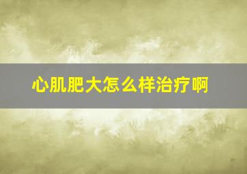 心肌肥大怎么样治疗啊