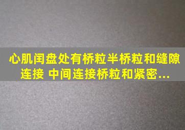 心肌闰盘处有()。桥粒、半桥粒和缝隙连接 中间连接、桥粒和紧密...