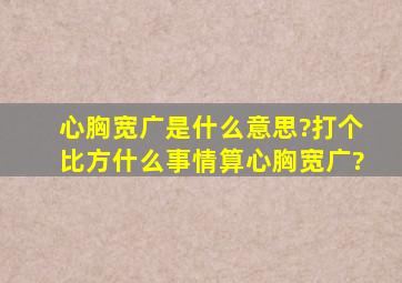 心胸宽广是什么意思?打个比方什么事情算心胸宽广?