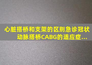 心脏搭桥和支架的区别急诊冠状动脉搭桥(CABG)的适应症...