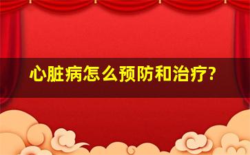 心脏病怎么预防和治疗?