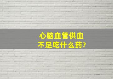 心脑血管供血不足吃什么药?