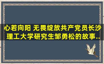 心若向阳 无畏绽放――共产党员、长沙理工大学研究生邹勇松的故事...