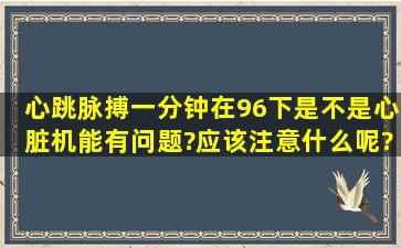 心跳(脉搏)一分钟在96下,是不是心脏机能有问题?应该注意什么呢?措施?