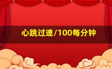 心跳过速/100每分钟