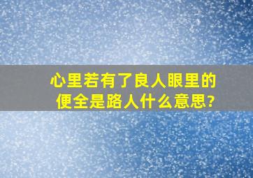 心里若有了良人,眼里的便全是路人什么意思?