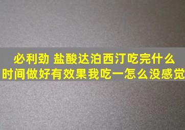 必利劲 盐酸达泊西汀,吃完什么时间做好有效果,我吃一怎么没感觉,