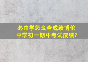 必由学怎么查成绩博伦中学初一期中考试成绩?