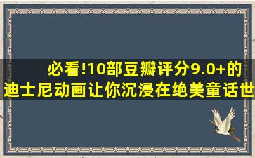 必看!10部豆瓣评分9.0+的迪士尼动画,让你沉浸在绝美童话世界!